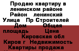 Продаю квартиру в ленинском районе › Район ­ ленинский › Улица ­ Пр Строителей › Дом ­ 22 › Общая площадь ­ 53 › Цена ­ 2 300 000 - Кировская обл., Киров г. Недвижимость » Квартиры продажа   . Кировская обл.,Киров г.